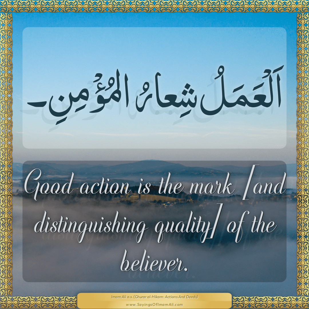 Good action is the mark [and distinguishing quality] of the believer.